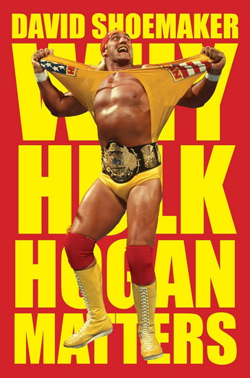 Why Hulk Hogan Matters - DAVID SHOEMAKER