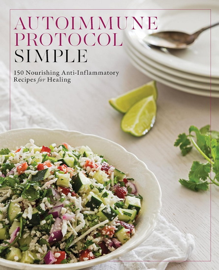 Autoimmune Protocol Simple : 150 Nourishing Anti-Inflammatory Recipes for Healing - COLLECTIF