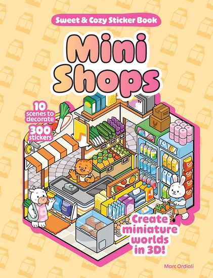 Mini Shops Sweet & Cozy Sticker Book : 10 Scenes to Decorate with 300 Stickers! Create Miniature Worlds in 3D! - MARC ORDIALI