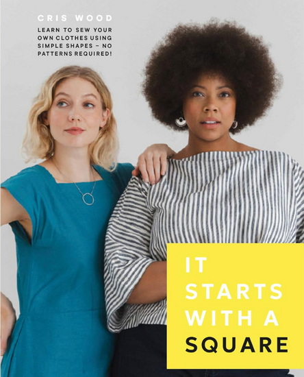 It Starts with a Square : Learn to Sew Your Own Clothes Using Simple Shapes—No Patterns Required! - CRIS WOOD