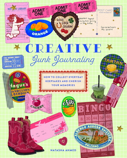 Creative Junk Journaling : How to Collect Everyday Keepsakes and Cherish Your Memories - NATASHA AHMED