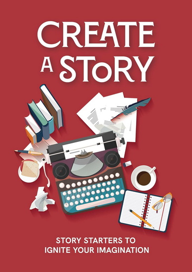 Create a Story : Story Starters to Ignite Your Imagination - COLLECTIF