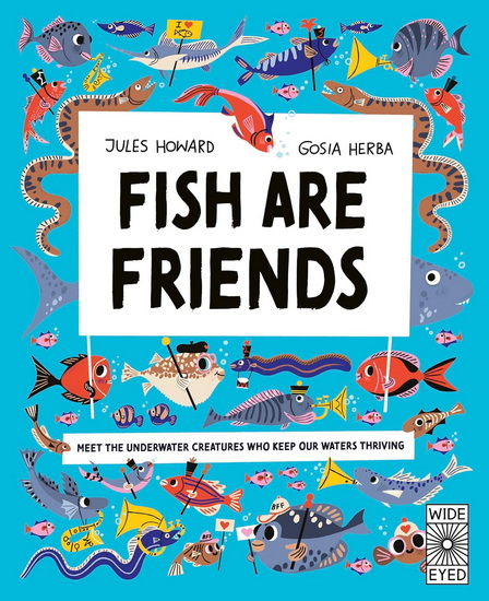 Fish Are Friends : Meet the underwater creatures who keep our planet thriving - JULES HOWARD