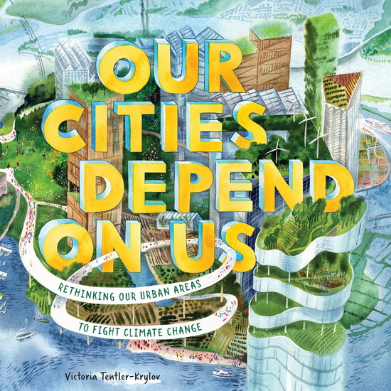 Our Cities Depend on Us : Rethinking Our Urban Areas to Fight Climate Change (A Picture Book) - VICTORIA TENTLER-KRYLOV