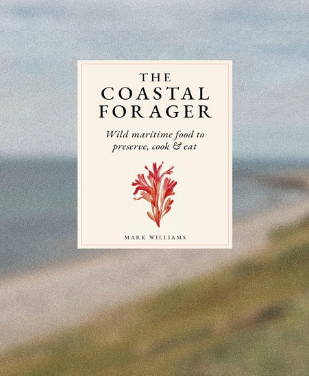 The Coastal Forager : A Guide to the Edible Opportunities of Our Amazing Coastlines - MARK L WILLIAMS