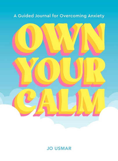 Own Your Calm : A Guided Journal for Overcoming Anxiety - JO USMAR