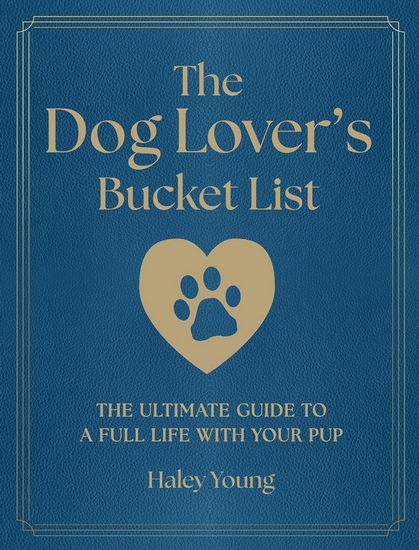 The Dog Lover's Bucket List : The Ultimate Guide to a Full Life with Your Pup - HALEY YOUNG