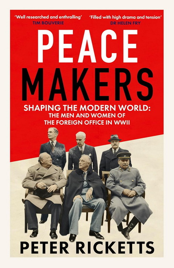Peace Makers : Shaping the modern world: the men and women of the Foreign Office in WWII - PETER RICKETTS