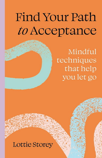 Find Your Path to Acceptance : Mindful techniques that help you let go - LOTTIE STOREY