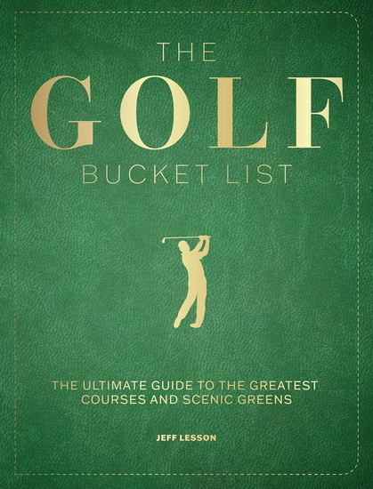 The Golf Bucket List : The Ultimate Guide to the Greatest Courses and Scenic Greens - JEFF LESSON