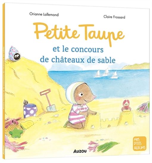 Petite Taupe et le concours de châteaux de sable - ORIANNE LALLEMAND - CLAIRE FROSSARD
