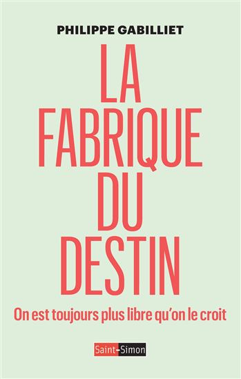 La Fabrique du destin : on est toujours plus libre qu'on le croit - PHILIPPE GABILLIET