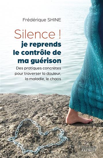 Silence ! je reprends le contrôle de ma guérison : des pratiques concrètes pour traverser la douleur, la maladie, le chaos - FRÉDÉRIQUE SHINE