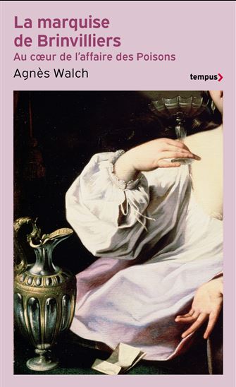 La Marquise de Brinvilliers : au coeur de l'affaire des poisons - AGNÈS WALCH MENSION-RIGAU