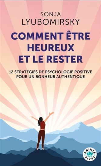 Comment être heureux et le rester : 12 stratégies de psychologie positive pour un bonheur authentique - SONJA LYUBOMIRSKY