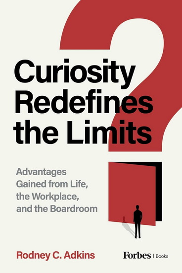 Curiosity Redefines the Limits: Advantages Gained from Life, the Workplace, and the Boardroom - RODNEY C ADKINS