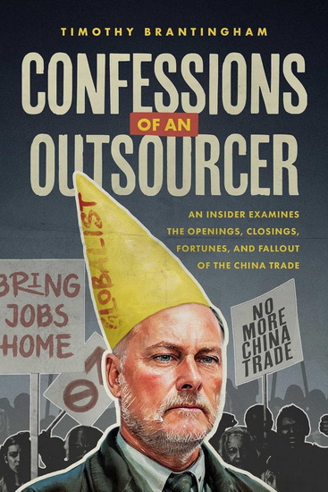 Confessions of an Outsourcer: An Insider Examines the Openings, Closings, Fortunes, and Fallout of the China Trade - TIMOTHY BRANTINGHAM