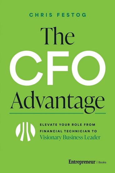 The CFO Advantage: Elevate Your Role From Financial Technician to Visionary Business Leader - CHRIS FESTOG