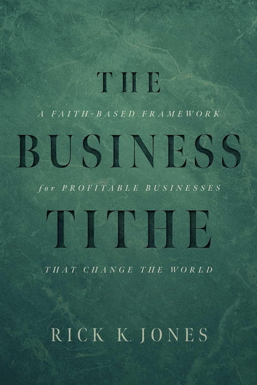 The Business Tithe: A Faith-Based Framework for Profitable Businesses That Change the World - RICK K JONES