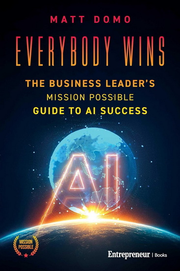 Everybody Wins: The Business Leader's Mission Possible Guide to AI Success - MATT DOMO
