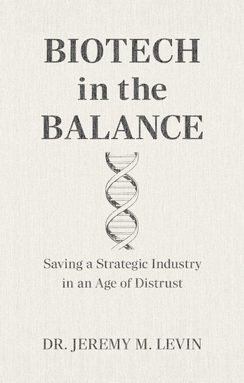 Biotech in the Balance : Saving a Strategic Industry in an Age of Distrust - JEREMY M LEVIN