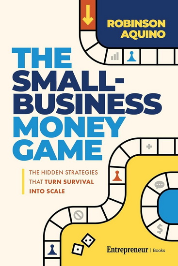 The Small-Business Money Game: The Hidden Strategies That Turn Survival into Scale - ROBINSON AQUINO