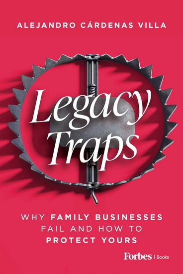 Legacy Traps: Why Family Businesses Fail and How to Protect Yours - ALEJANDRO CÁRDENAS VILLA