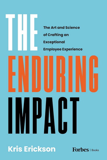 The Enduring Impact: The Art and Science of Crafting an Exceptional Employee Experience - KRIS ERICKSON