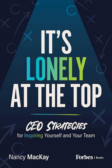 It's Lonely at the Top: CEO Strategies for Inspiring Yourself and Your Team - NANCY MACKAY