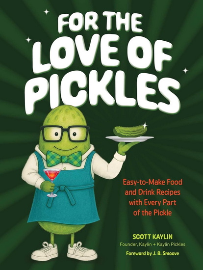 For the Love of Pickles : Easy-to-Make Food and Drink Recipes with Every Part of the Pickle - SCOTT KAYLIN