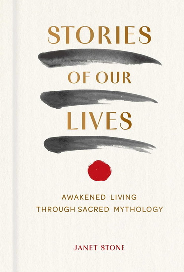 Stories of Our Lives : Awakened Living Through Sacred Mythology - JANET STONE