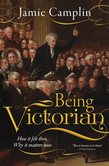 Being Victorian : How it felt then, Why it matters now - JAMIE CAMPLIN