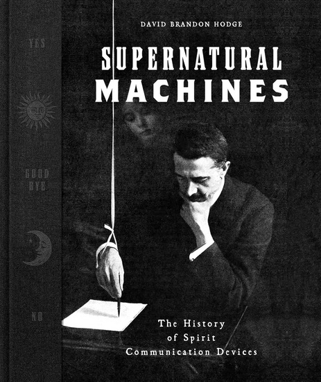 Supernatural Machines : The History of Spirit Communication Devices - DAVID BRANDON HODGE