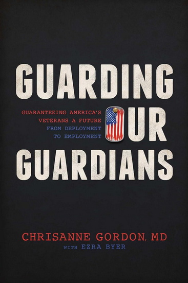Guarding Our Guardians: Guaranteeing America's Veterans a Future from Deployment to Employment - CHRISANNE GORDON - EZRA BYER