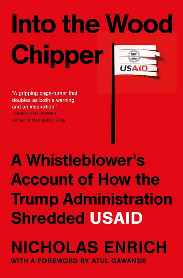 Into the Wood Chipper : A Whistleblower's Account of How the Trump Administration Shredded USAID - NICHOLAS ENRICH