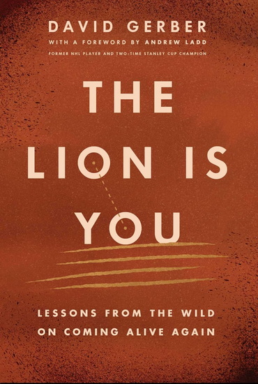 The Lion is You: Lessons from The Wild on Coming Alive Again - DAVID GERBER