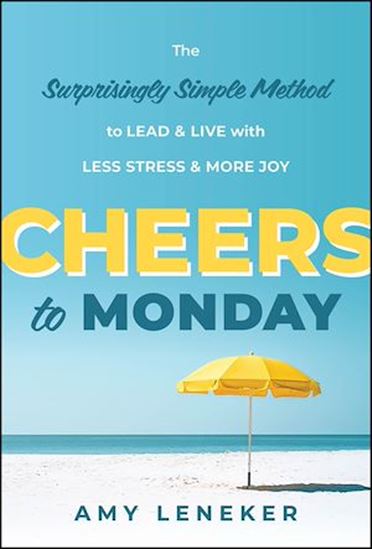 Cheers to Monday The Surprisingly Simple Method to Un-Stress Your Work and Transform Your Life - AMY LENEKER