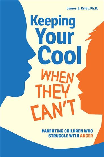 Keeping Your Cool When They Can't: Parenting Children Who Struggle with Anger - JAMES J CRIST