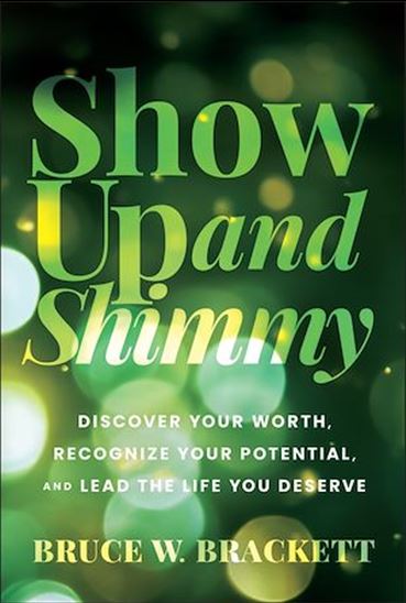 Show Up and Shimmy: Discovering Your Worth, Recognizing Your Potential, and Leading the Life You Deserve - BRUCE W BRACKETT