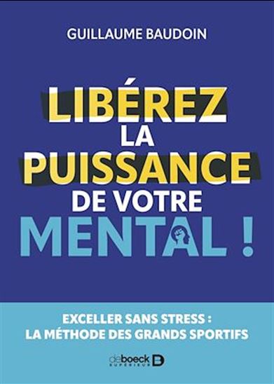 Libérez la puissance de votre mental ! : exceller sans stress : la méthode des grands sportifs - GUILLAUME BAUDOUIN