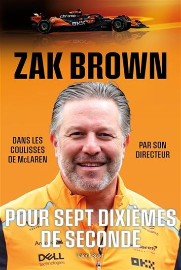 Pour sept dixièmes de seconde : dans les coulisses de McLaren par son directeur - ZAK BROWN