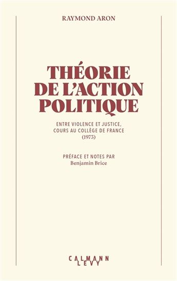 Théorie de l'action politique : entre violence et justice : cours au Collège de France (1973) - RAYMOND ARON
