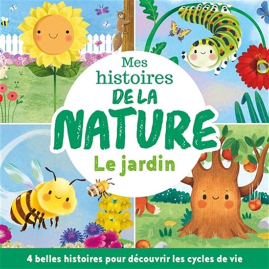 Mes histoires de la nature : le jardin : 4 belles histoires pour découvrir les cycles de la vie - COLLECTIF