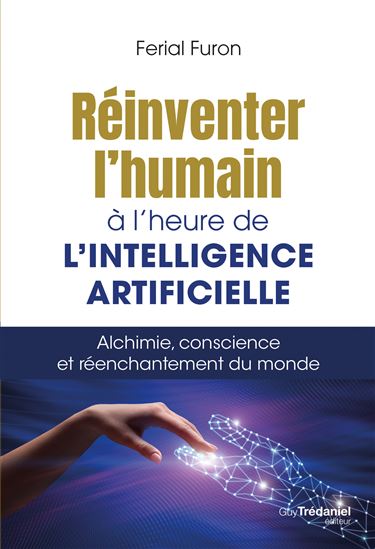 Réinventer l'humain à l'heure de l'intelligence artificielle : alchimie, conscience et réenchantement du monde - FERIAL FURON