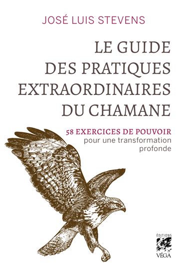 Guide des pratiques extraordinaires du chamane : 58 outils de pouvoir pour une transformation profonde - JOSÉ STEVENS