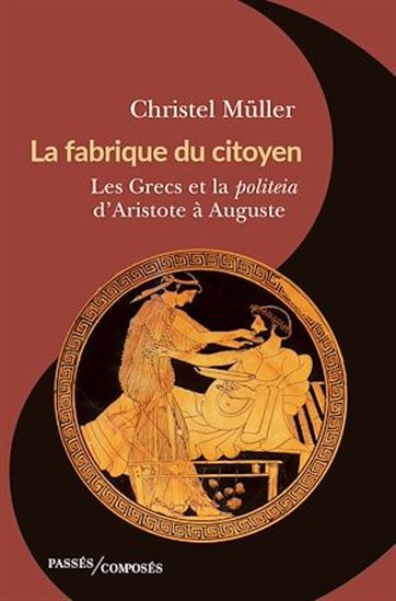 La Fabrique du citoyen : les Grecs et la politeia d'Aristote à Auguste - CHRISTEL MÜLLER