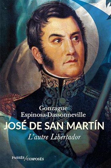 José de San Martin : l'autre Libertador - GONZAGUE ESPINOSA-DASSONNEVILLE