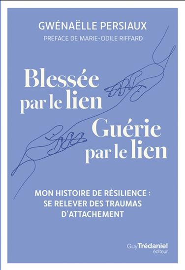 Blessée par le lien, guérie par le lien : mon histoire de résilience : se relever des traumas d'attachement - GWÉNAËLLE PERSIAUX