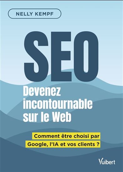 SEO : devenez incontournable sur le Web : comment être choisi par Google, l'IA et vos clients ? - NELLY KEMPF