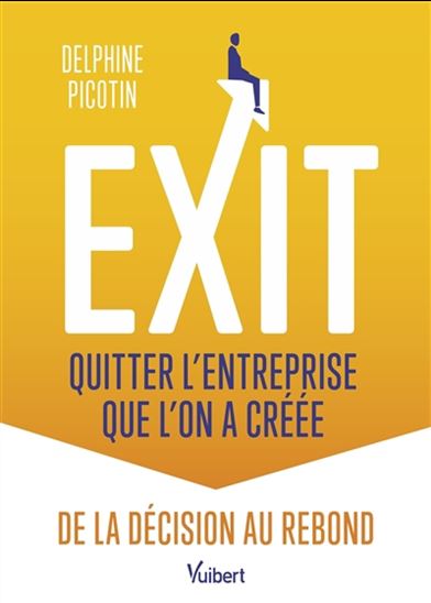 Exit : quitter l'entreprise que l'on a créée : de la décision au rebond - DELPHINE PICOTIN
